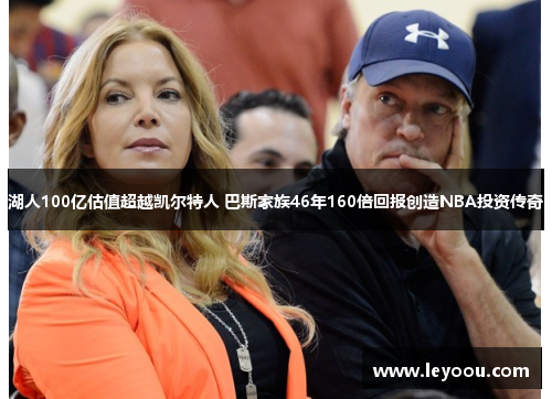 湖人100亿估值超越凯尔特人 巴斯家族46年160倍回报创造NBA投资传奇
