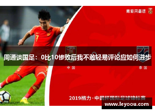 周通谈国足：0比10惨败后我不敢轻易评论应如何进步
