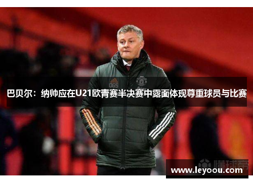 巴贝尔：纳帅应在U21欧青赛半决赛中露面体现尊重球员与比赛
