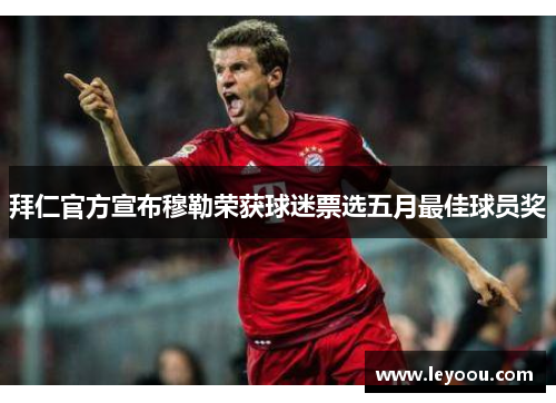 拜仁官方宣布穆勒荣获球迷票选五月最佳球员奖
