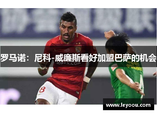 罗马诺：尼科-威廉斯看好加盟巴萨的机会