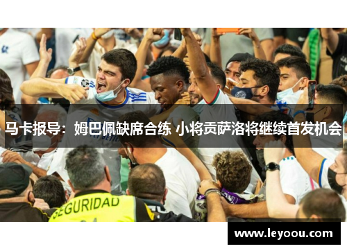 马卡报导：姆巴佩缺席合练 小将贡萨洛将继续首发机会