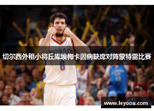切尔西外租小将丘库埃梅卡因病缺席对阵蒙特雷比赛