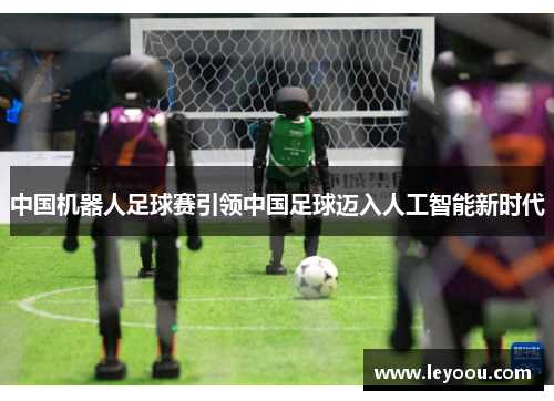 中国机器人足球赛引领中国足球迈入人工智能新时代