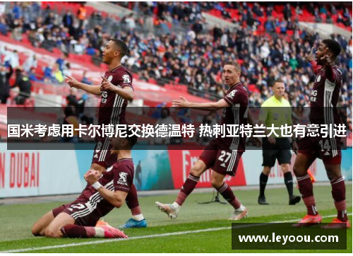 国米考虑用卡尔博尼交换德温特 热刺亚特兰大也有意引进