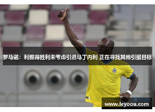罗马诺：利雅得胜利未考虑引进马丁内利 正在寻找其他引援目标