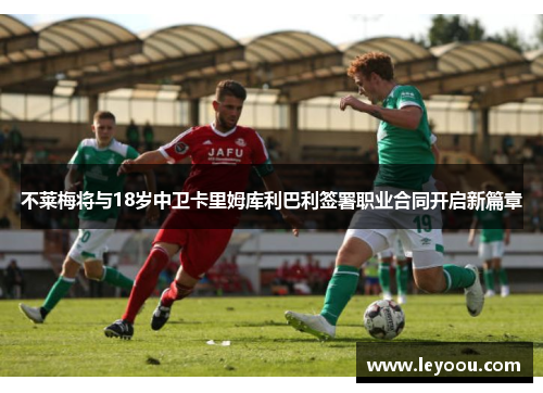 不莱梅将与18岁中卫卡里姆库利巴利签署职业合同开启新篇章